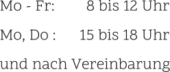 Mo - Fr:        8 bis 12 Uhr Mo, Do :      15 bis 18 Uhr und nach Vereinbarung