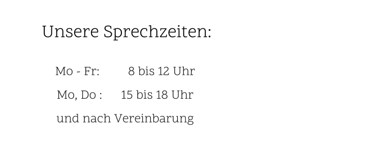 Unsere Sprechzeiten:                           Mo - Fr:         8 bis 12 Uhr                                                             Mo, Do :      15 bis 18 Uhr und nach Vereinbarung